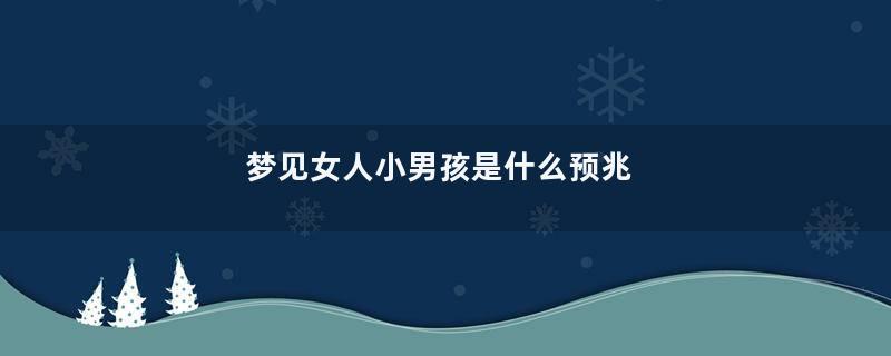 梦见女人小男孩是什么预兆