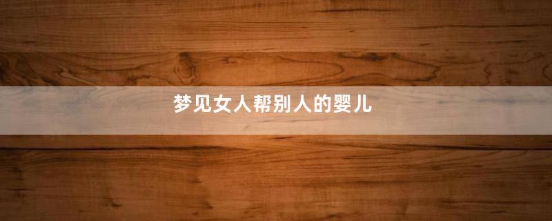 梦见女人帮别人的婴儿