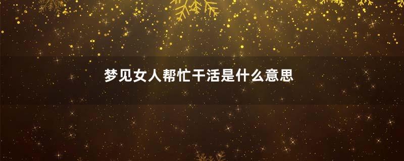 梦见女人帮忙干活是什么意思
