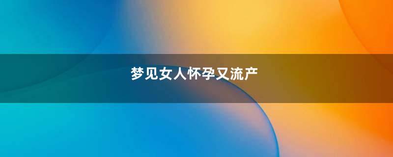 梦见女人怀孕又流产