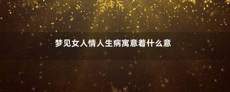 梦见女人情人生病寓意着什么意思