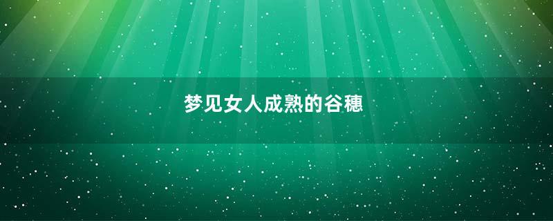 梦见女人成熟的谷穗