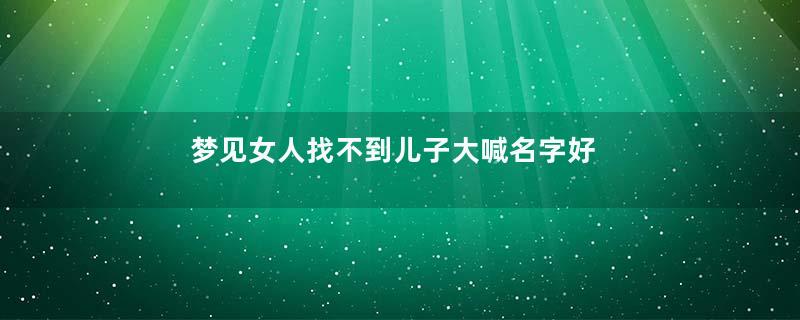 梦见女人找不到儿子大喊名字好不好