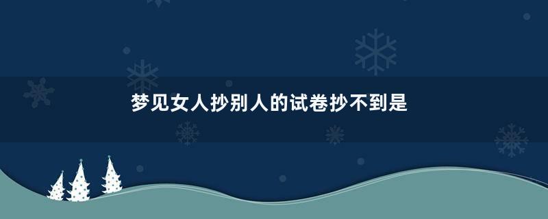 梦见女人抄别人的试卷抄不到是什么意思