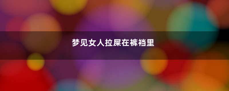 梦见女人拉屎在裤裆里
