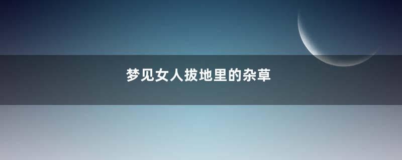 梦见女人拔地里的杂草