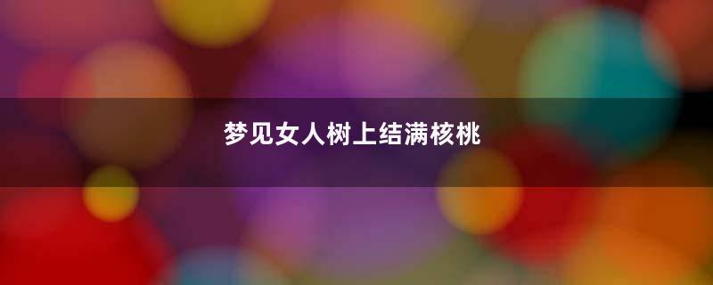梦见女人树上结满核桃