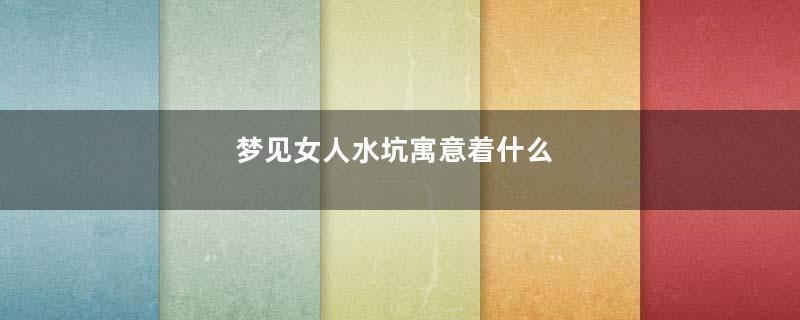 梦见女人水坑寓意着什么