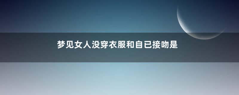 梦见女人没穿衣服和自已接吻是什么意思