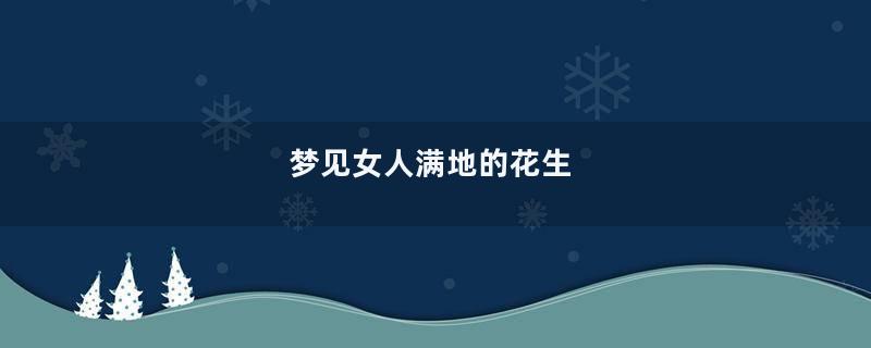 梦见女人满地的花生