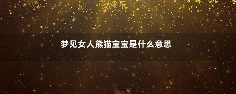 梦见女人熊猫宝宝是什么意思