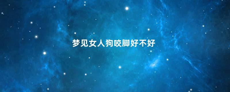 梦见女人狗咬脚好不好