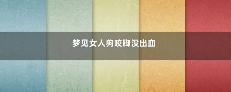 梦见女人狗咬脚没出血
