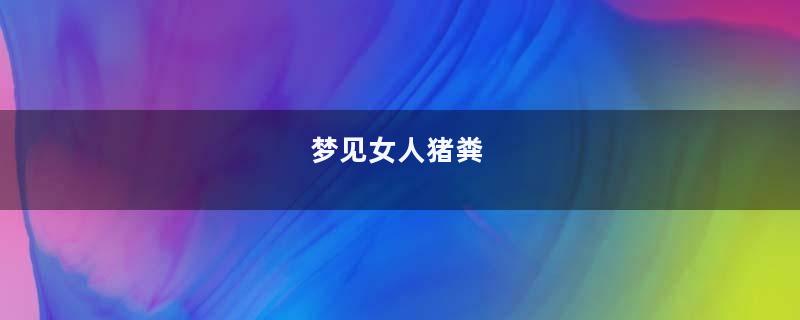 梦见女人猪粪
