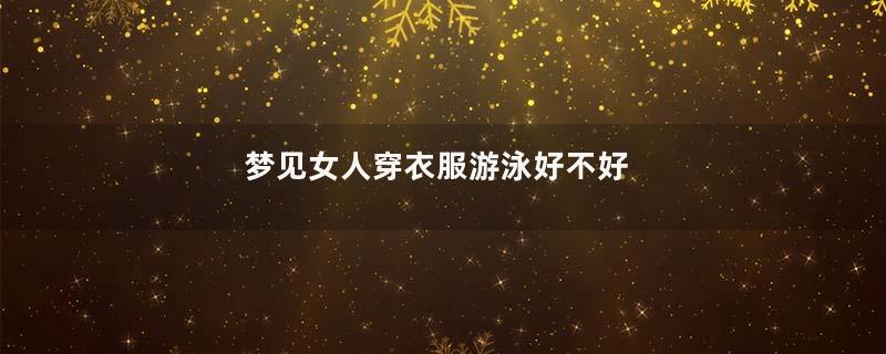 梦见女人穿衣服游泳好不好