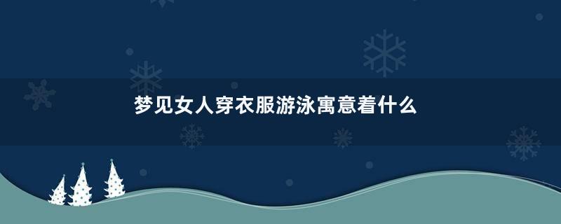 梦见女人穿衣服游泳寓意着什么