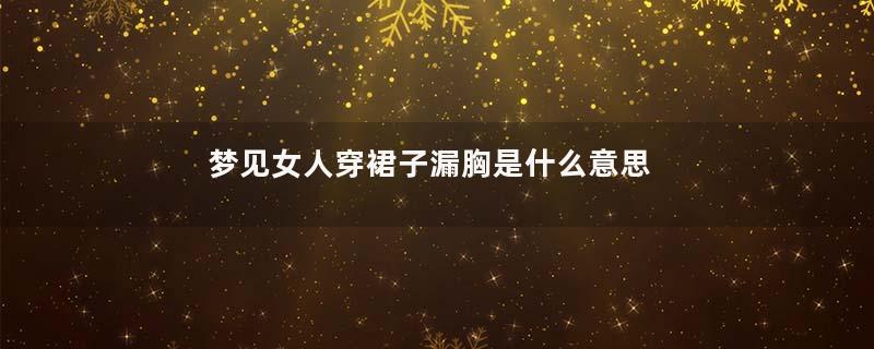 梦见女人穿裙子漏胸是什么意思