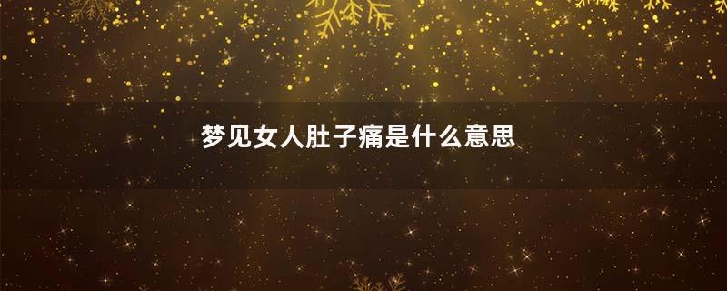 梦见女人肚子痛是什么意思