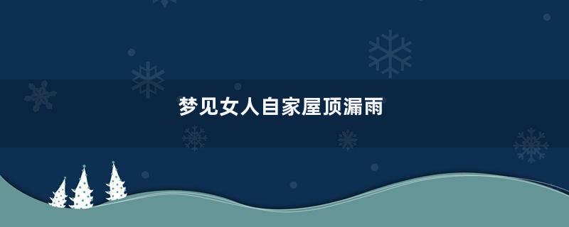 梦见女人自家屋顶漏雨