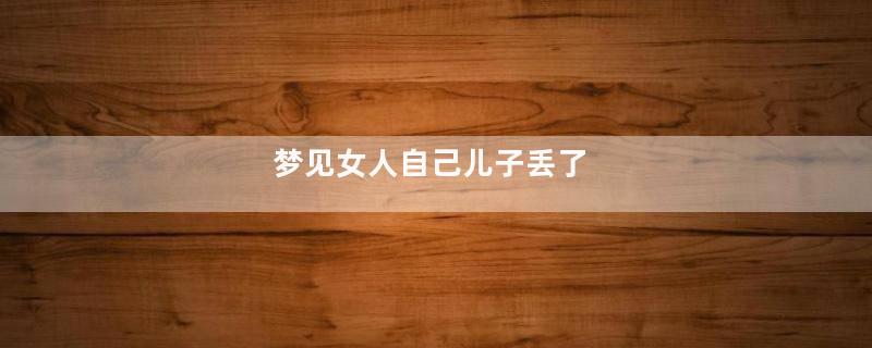 梦见女人自己儿子丢了