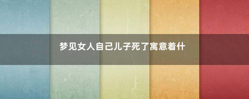 梦见女人自己儿子死了寓意着什么意思