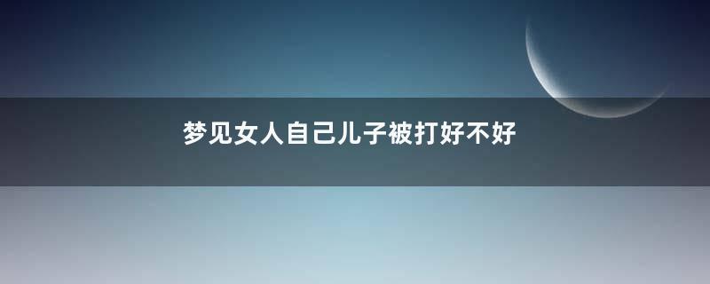 梦见女人自己儿子被打好不好