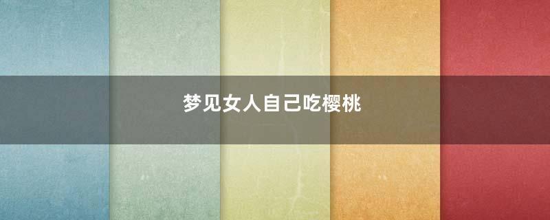 梦见女人自己吃樱桃