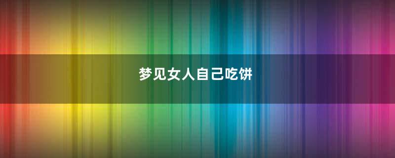 梦见女人自己吃饼