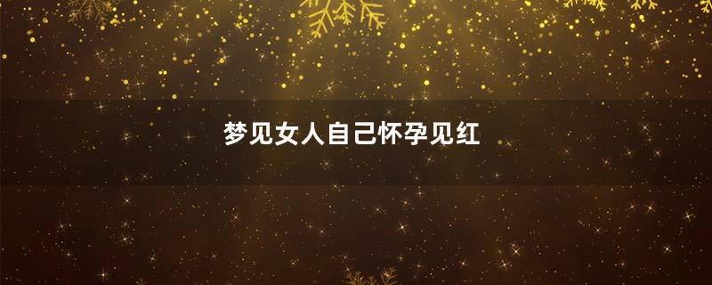 梦见女人自己怀孕见红