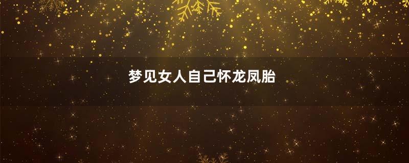 梦见女人自己怀龙凤胎