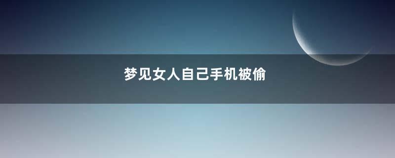 梦见女人自己手机被偷