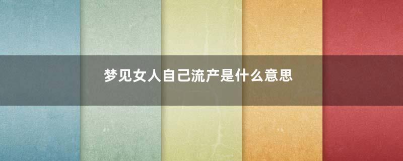 梦见女人自己流产是什么意思