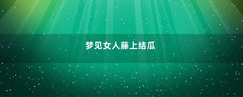 梦见女人藤上结瓜