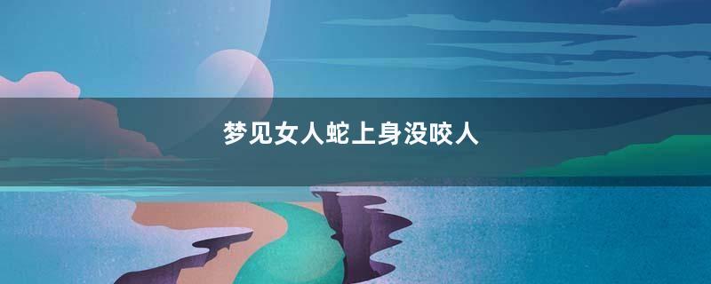 梦见女人蛇上身没咬人