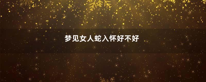 梦见女人蛇入怀好不好