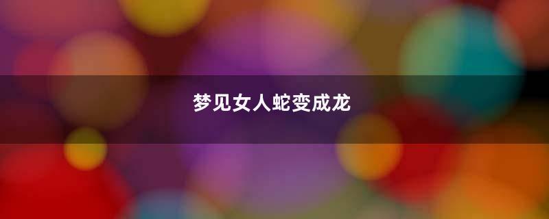 梦见女人蛇变成龙