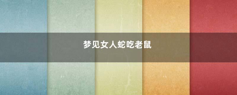 梦见女人蛇吃老鼠