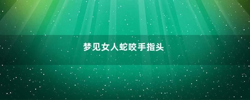 梦见女人蛇咬手指头