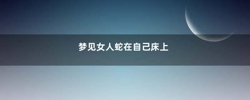 梦见女人蛇在自己床上