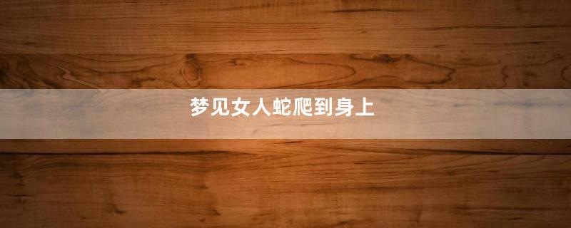 梦见女人蛇爬到身上