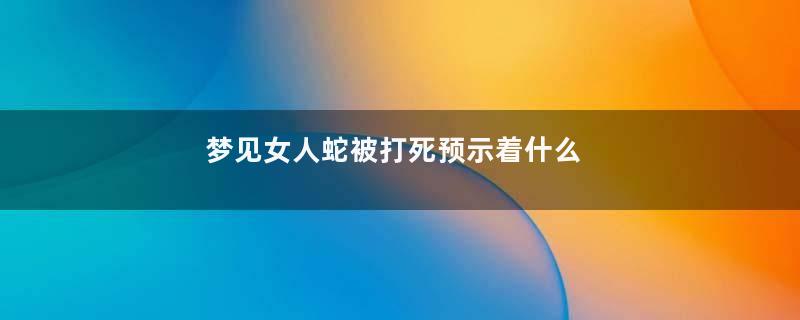 梦见女人蛇被打死预示着什么