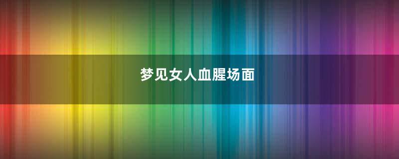 梦见女人血腥场面