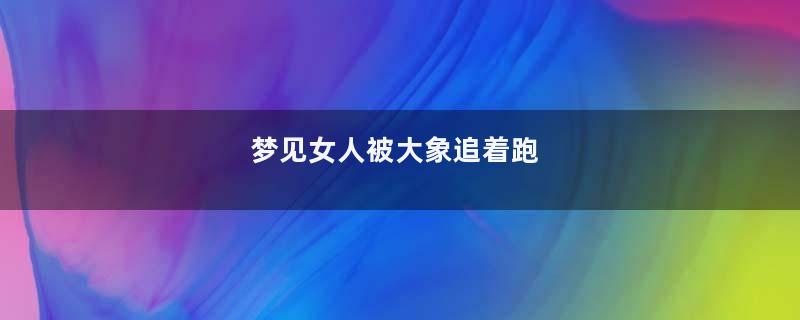 梦见女人被大象追着跑