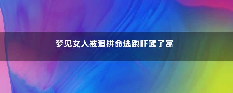 梦见女人被追拼命逃跑吓醒了寓意着什么意思