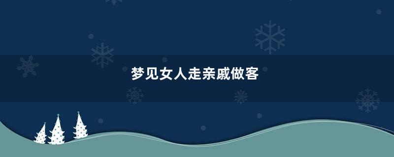 梦到女人走亲戚做客