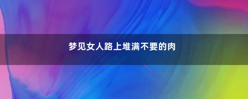 梦到女人路上堆满不要的肉