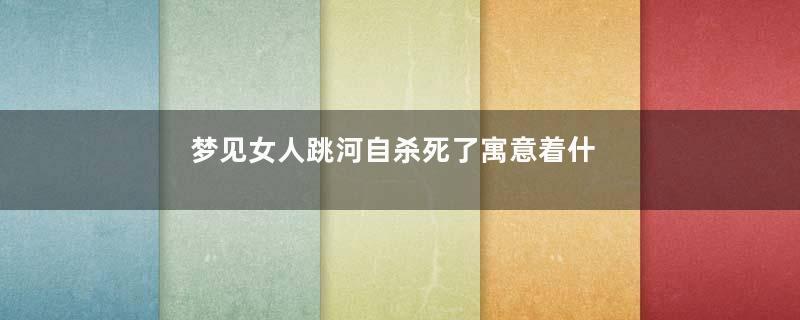 梦见女人跳河自杀死了寓意着什么