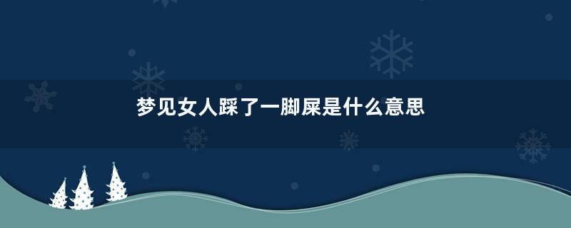 梦见女人踩了一脚屎是什么意思