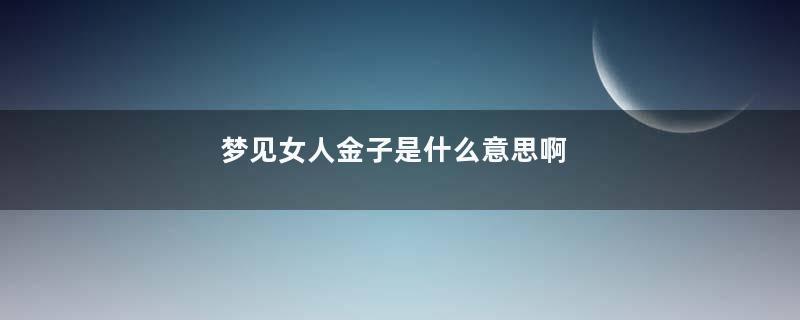 梦见女人金子是什么意思啊