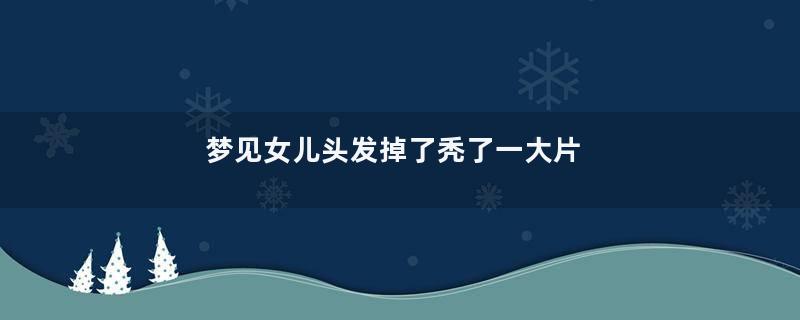 梦到女儿头发掉了秃了一大片